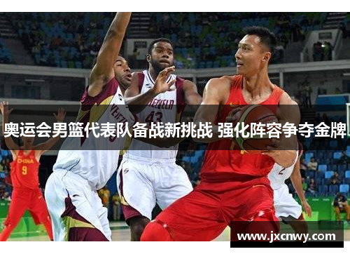 奥运会男篮代表队备战新挑战 强化阵容争夺金牌