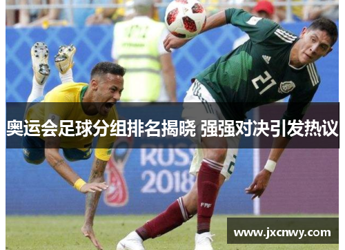 奥运会足球分组排名揭晓 强强对决引发热议