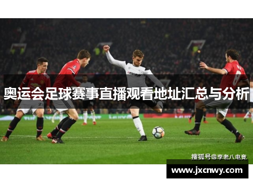 奥运会足球赛事直播观看地址汇总与分析