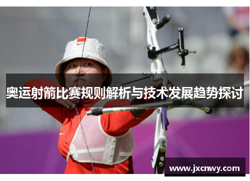 奥运射箭比赛规则解析与技术发展趋势探讨