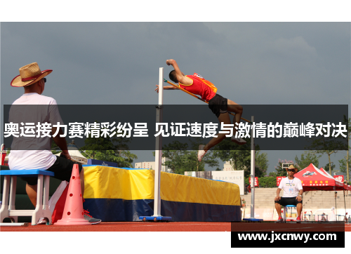 奥运接力赛精彩纷呈 见证速度与激情的巅峰对决