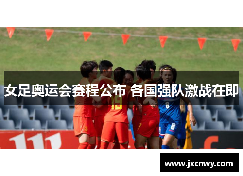 女足奥运会赛程公布 各国强队激战在即