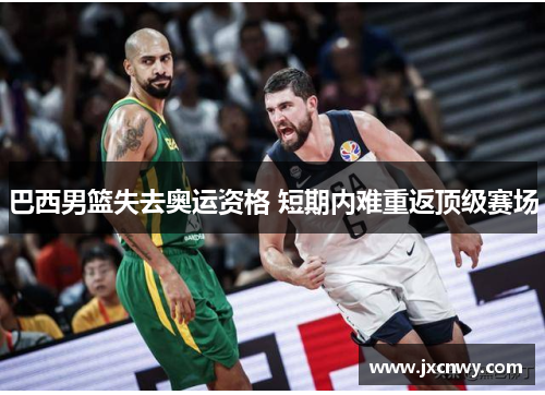 巴西男篮失去奥运资格 短期内难重返顶级赛场