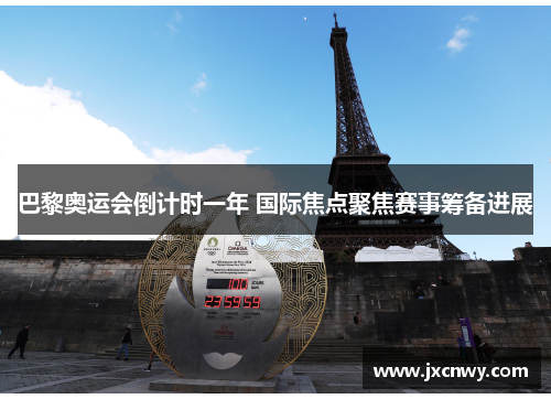 巴黎奥运会倒计时一年 国际焦点聚焦赛事筹备进展