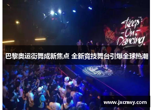 巴黎奥运街舞成新焦点 全新竞技舞台引爆全球热潮